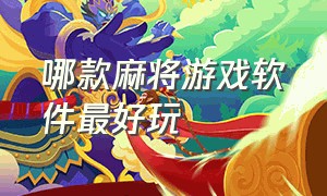 哪款麻将游戏软件最好玩（网上麻将游戏哪一款最好）