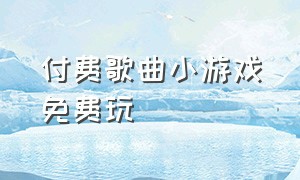 付费歌曲小游戏免费玩（免费的音乐游戏）