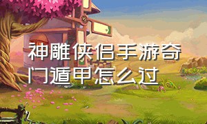 神雕侠侣手游奇门遁甲怎么过