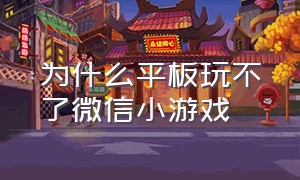 为什么平板玩不了微信小游戏