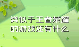 类似于王者荣耀的游戏还有什么