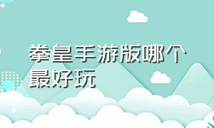 拳皇手游版哪个最好玩（拳皇手游用哪个平台好）