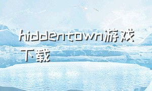 hiddentown游戏下载（hidden town在哪下载）