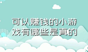 可以赚钱的小游戏有哪些是真的