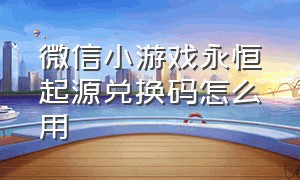 微信小游戏永恒起源兑换码怎么用