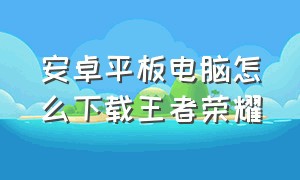 安卓平板电脑怎么下载王者荣耀