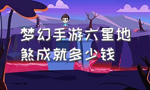 梦幻手游六星地煞成就多少钱