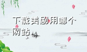 下载美剧用哪个网站（免费下载美剧的网站哪个好）