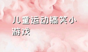 儿童运动搞笑小游戏