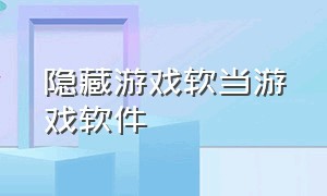 隐藏游戏软当游戏软件