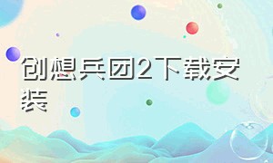 创想兵团2下载安装（创想兵团手机版安装图）