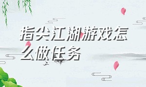 指尖江湖游戏怎么做任务