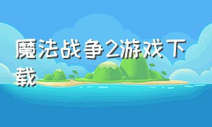 魔法战争2游戏下载（魔法战争中文版12）