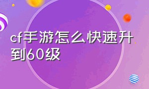 cf手游怎么快速升到60级