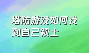 塔防游戏如何找到自己领土（塔防游戏单机手机版）