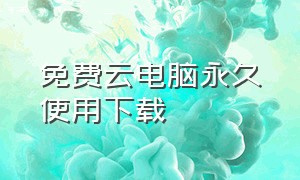 免费云电脑永久使用下载