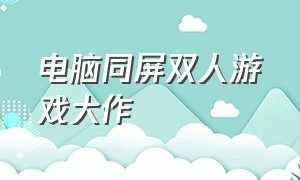 电脑同屏双人游戏大作