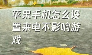 苹果手机怎么设置来电不影响游戏