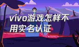 vivo游戏怎样不用实名认证