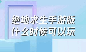 绝地求生手游版什么时候可以玩