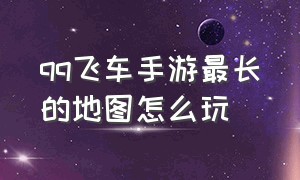 qq飞车手游最长的地图怎么玩