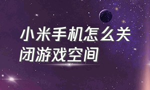 小米手机怎么关闭游戏空间