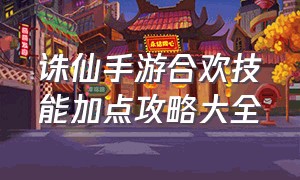 诛仙手游合欢技能加点攻略大全