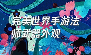 完美世界手游法师武器外观（完美世界手游长枪武器外形）