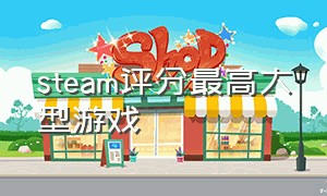 steam评分最高大型游戏