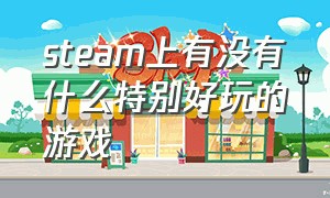 steam上有没有什么特别好玩的游戏