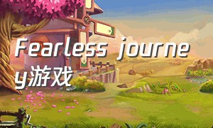 Fearless journey游戏（wild journey游戏攻略）