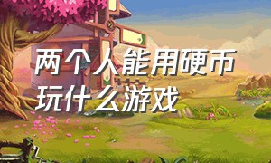 两个人能用硬币玩什么游戏