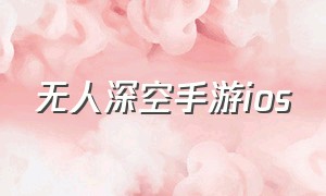 无人深空手游ios（无人深空手游官网）