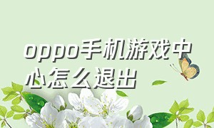 oppo手机游戏中心怎么退出