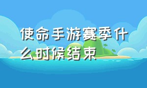 使命手游赛季什么时候结束（使命手游s2赛季时间）