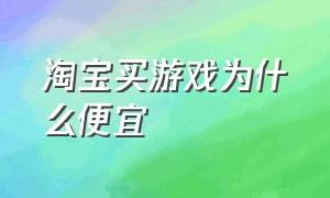 淘宝买游戏为什么便宜