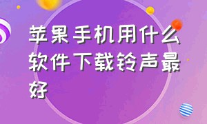 苹果手机用什么软件下载铃声最好