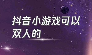 抖音小游戏可以双人的