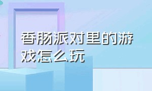 香肠派对里的游戏怎么玩（香肠派对游戏基础设置介绍）