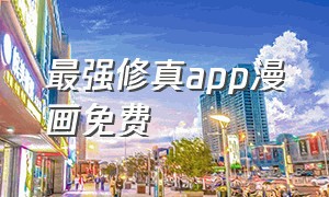 最强修真app漫画免费（最强修真漫画下拉式免费）