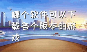 哪个软件可以下载各个版本的游戏