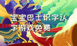 宝宝巴士识字认字游戏免费（宝宝巴士识字游戏小程序入口）