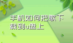 手机如何把歌下载到u盘上