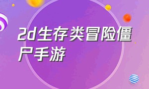 2d生存类冒险僵尸手游（僵尸生存类手游推荐）