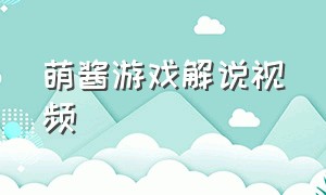 萌酱游戏解说视频（游戏解说萌萌酱）