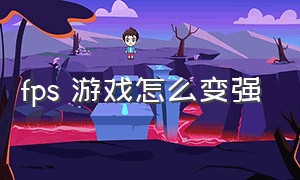 fps 游戏怎么变强（FPS游戏设置教程）