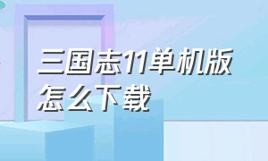 三国志11单机版怎么下载