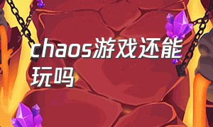 chaos游戏还能玩吗