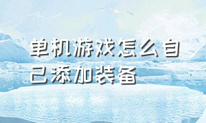 单机游戏怎么自己添加装备（单机游戏怎么自己添加装备属性）