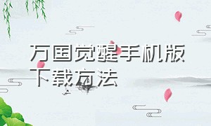 万国觉醒手机版下载方法